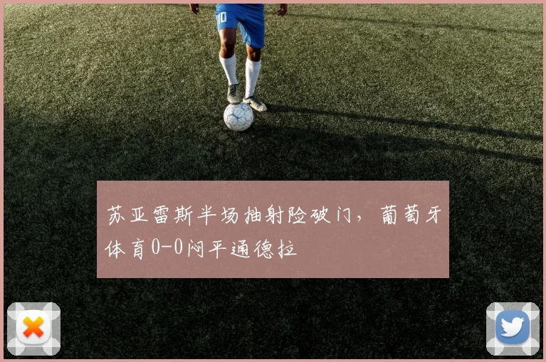 苏亚雷斯半场抽射险破门，葡萄牙体育0-0闷平通德拉