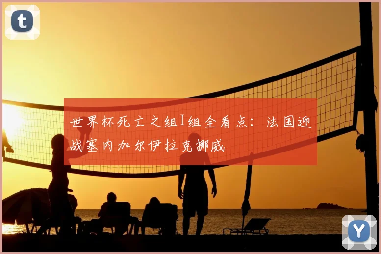 世界杯死亡之组I组全看点：法国迎战塞内加尔伊拉克挪威