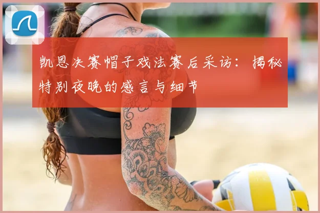 凯恩决赛帽子戏法赛后采访:揭秘特别夜晚的感言与细节