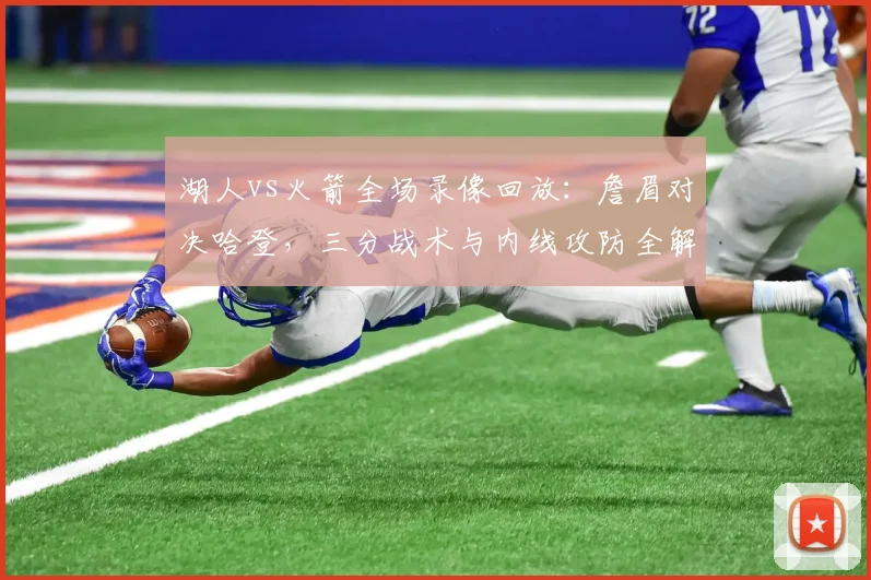 湖人vs火箭全场录像回放:詹眉对决哈登,三分战术与内线攻防全解析
