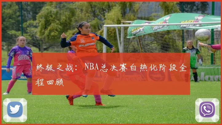 终极之战：NBA总决赛白热化阶段全程回顾