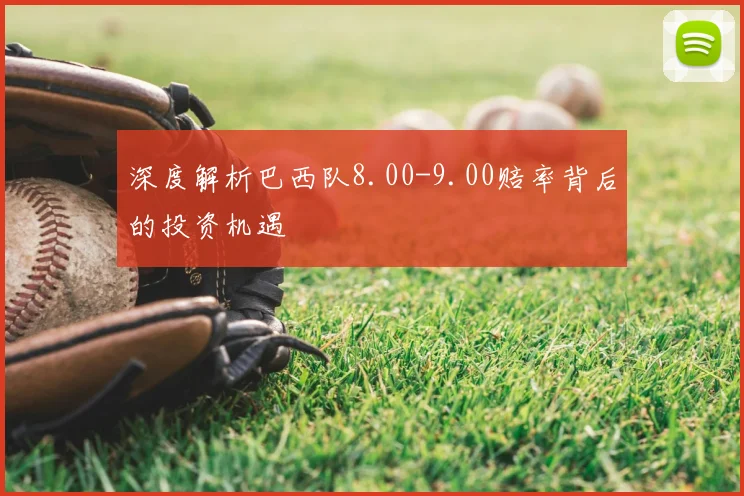 深度解析巴西队8.00-9.00赔率背后的投资机遇