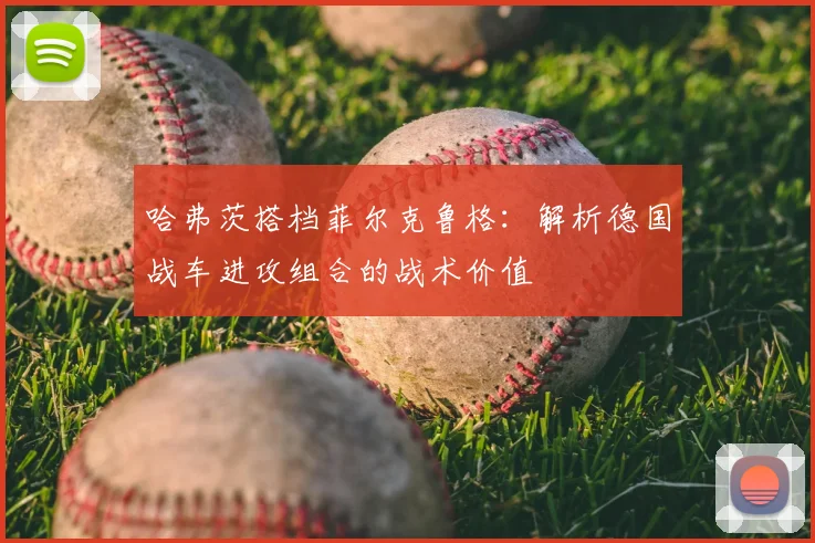哈弗茨搭档菲尔克鲁格：解析德国战车进攻组合的战术价值