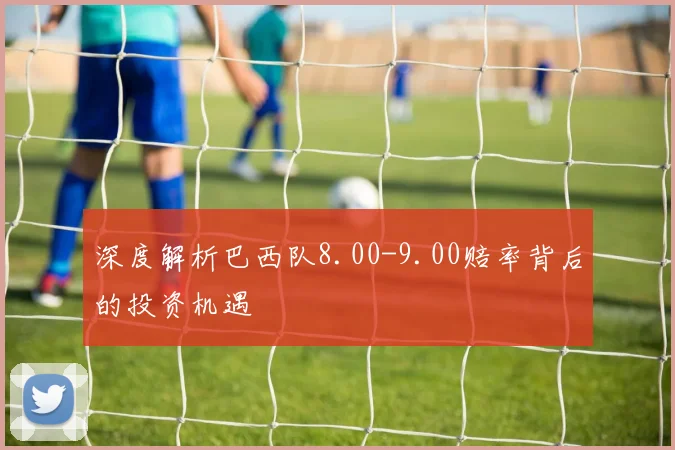 深度解析巴西队8.00-9.00赔率背后的投资机遇