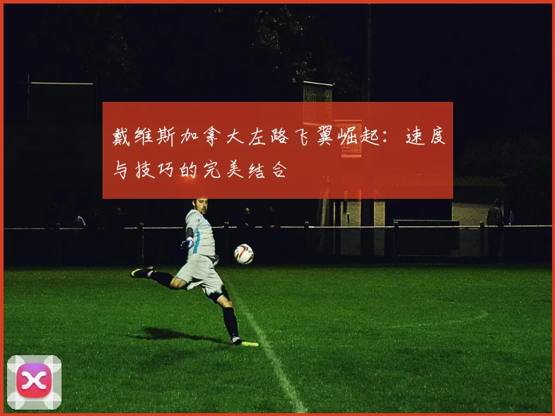 戴维斯加拿大左路飞翼崛起:速度与技巧的完美结合